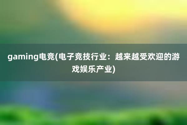 gaming电竞(电子竞技行业：越来越受欢迎的游戏娱乐产业)