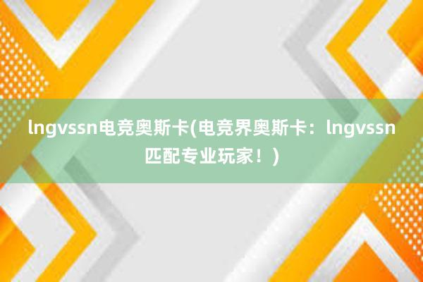 lngvssn电竞奥斯卡(电竞界奥斯卡：lngvssn匹配专业玩家！)