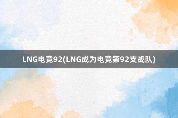 LNG电竞92(LNG成为电竞第92支战队)