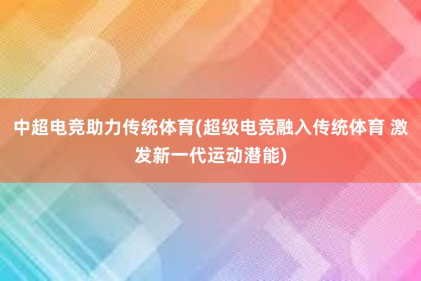 中超电竞助力传统体育(超级电竞融入传统体育 激发新一代运动潜能)