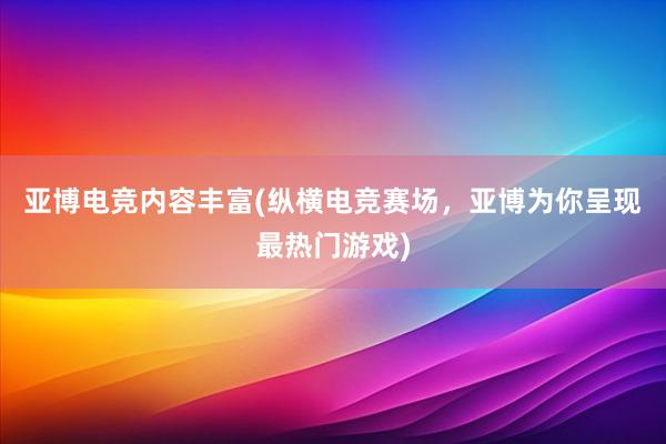 亚博电竞内容丰富(纵横电竞赛场，亚博为你呈现最热门游戏)