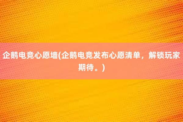 企鹅电竞心愿墙(企鹅电竞发布心愿清单，解锁玩家期待。)