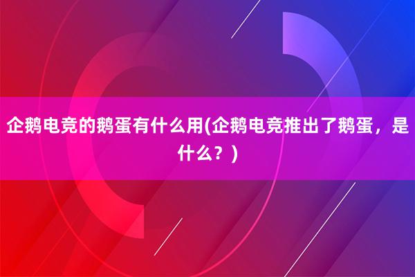 企鹅电竞的鹅蛋有什么用(企鹅电竞推出了鹅蛋，是什么？)