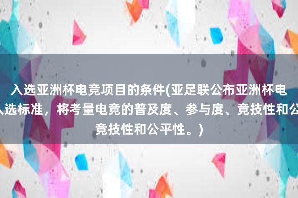 入选亚洲杯电竞项目的条件(亚足联公布亚洲杯电竞项目入选标准，将考量电竞的普及度、参与度、竞技性和公平性。)