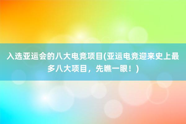 入选亚运会的八大电竞项目(亚运电竞迎来史上最多八大项目，先瞧一眼！)