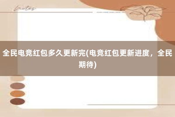 全民电竞红包多久更新完(电竞红包更新进度，全民期待)