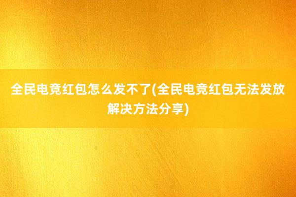 全民电竞红包怎么发不了(全民电竞红包无法发放解决方法分享)