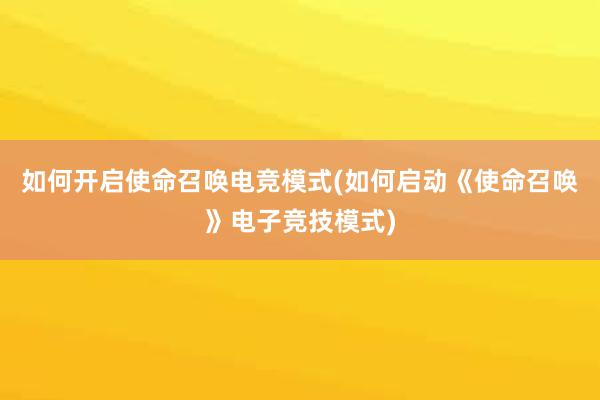 如何开启使命召唤电竞模式(如何启动《使命召唤》电子竞技模式)