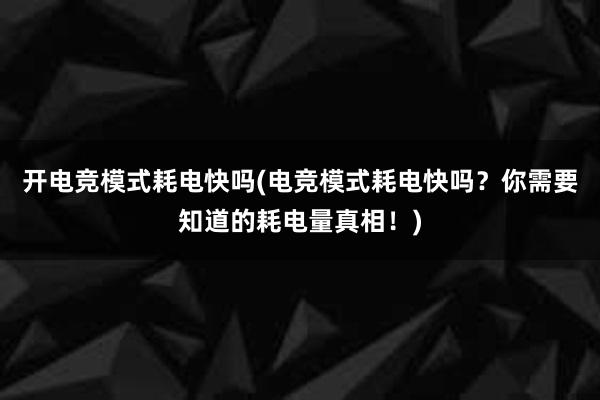 开电竞模式耗电快吗(电竞模式耗电快吗？你需要知道的耗电量真相！)