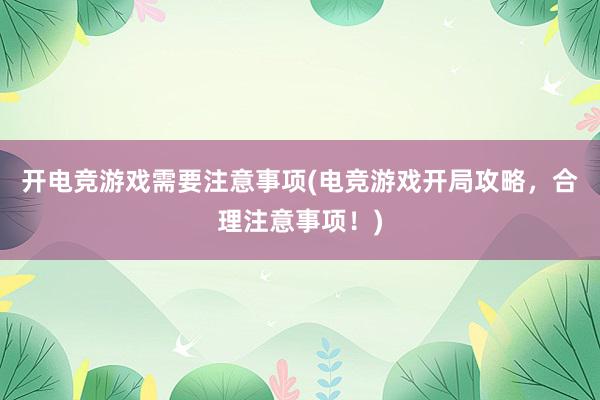 开电竞游戏需要注意事项(电竞游戏开局攻略，合理注意事项！)