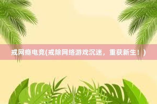 戒网瘾电竞(戒除网络游戏沉迷，重获新生！)