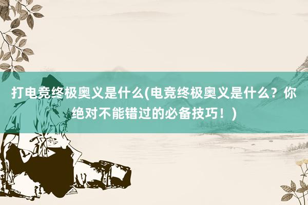 打电竞终极奥义是什么(电竞终极奥义是什么？你绝对不能错过的必备技巧！)