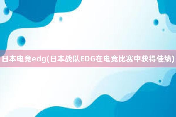 日本电竞edg(日本战队EDG在电竞比赛中获得佳绩)