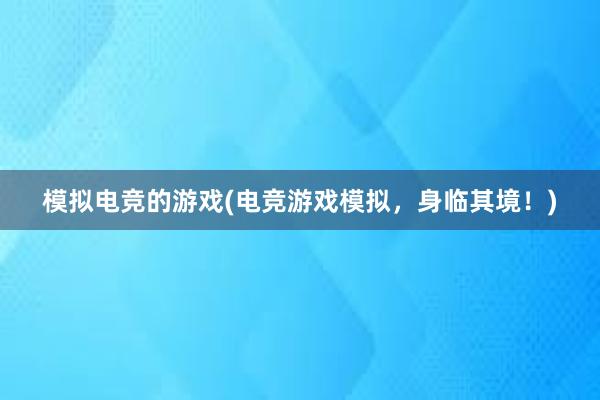 模拟电竞的游戏(电竞游戏模拟，身临其境！)