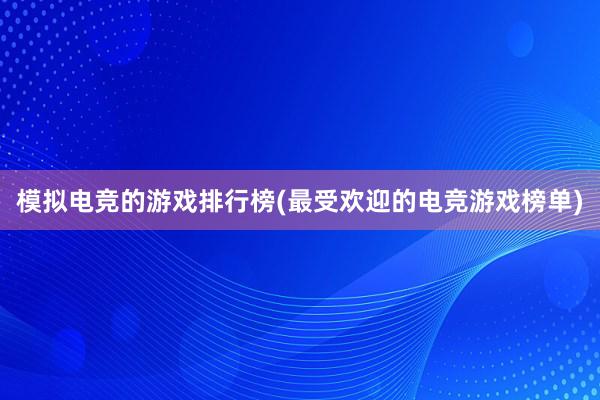 模拟电竞的游戏排行榜(最受欢迎的电竞游戏榜单)