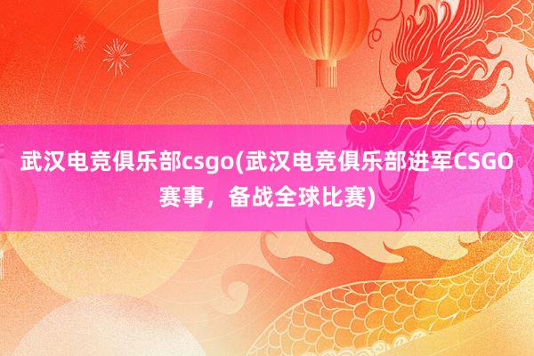 武汉电竞俱乐部csgo(武汉电竞俱乐部进军CSGO赛事，备战全球比赛)