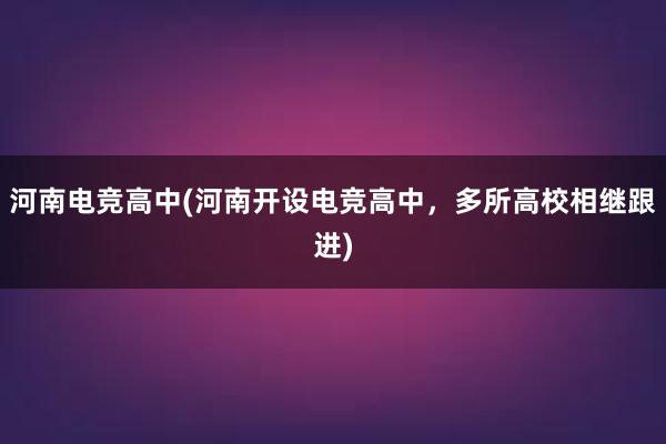 河南电竞高中(河南开设电竞高中，多所高校相继跟进)