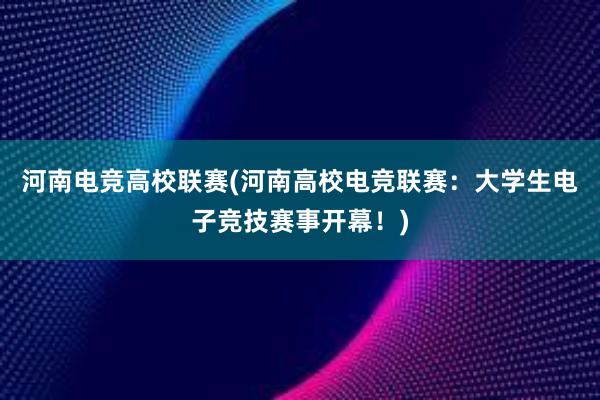 河南电竞高校联赛(河南高校电竞联赛：大学生电子竞技赛事开幕！)