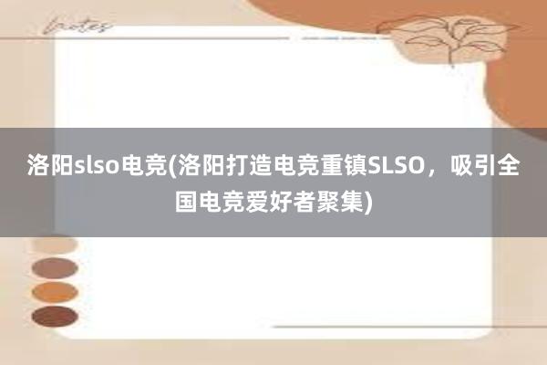 洛阳slso电竞(洛阳打造电竞重镇SLSO，吸引全国电竞爱好者聚集)