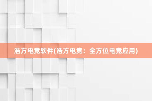 浩方电竞软件(浩方电竞：全方位电竞应用)