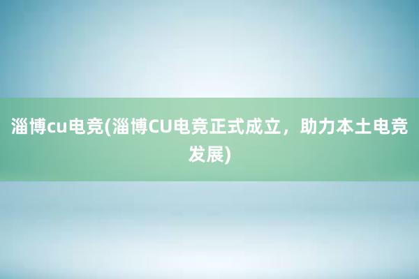 淄博cu电竞(淄博CU电竞正式成立，助力本土电竞发展)