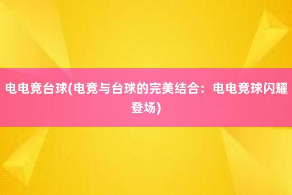 电电竞台球(电竞与台球的完美结合：电电竞球闪耀登场)