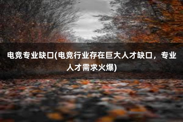 电竞专业缺口(电竞行业存在巨大人才缺口，专业人才需求火爆)