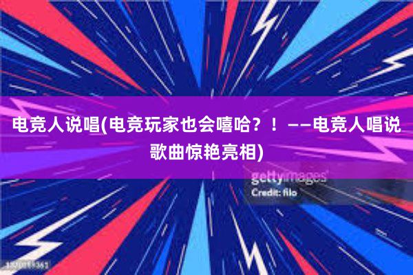 电竞人说唱(电竞玩家也会嘻哈？！——电竞人唱说歌曲惊艳亮相)