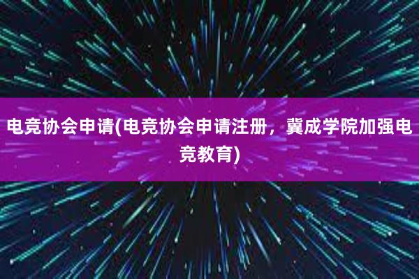 电竞协会申请(电竞协会申请注册，冀成学院加强电竞教育)