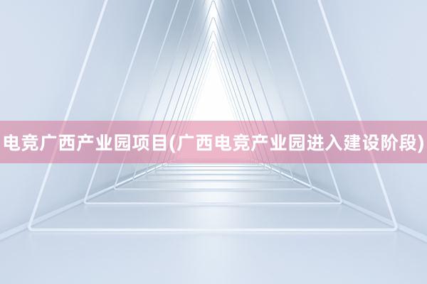 电竞广西产业园项目(广西电竞产业园进入建设阶段)