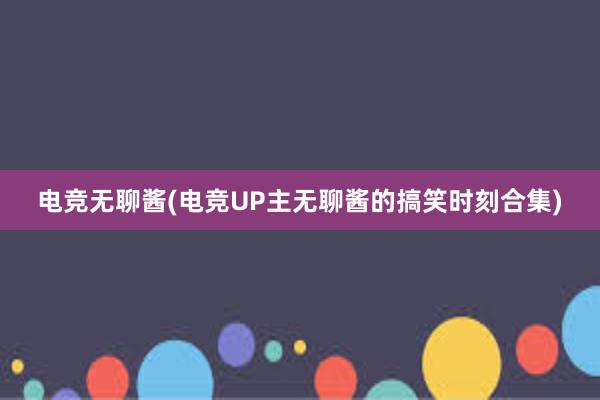 电竞无聊酱(电竞UP主无聊酱的搞笑时刻合集)