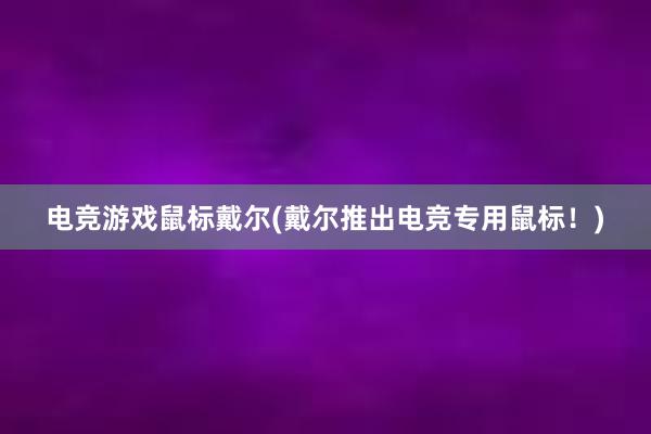 电竞游戏鼠标戴尔(戴尔推出电竞专用鼠标！)