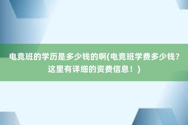 电竞班的学历是多少钱的啊(电竞班学费多少钱？这里有详细的资费信息！)