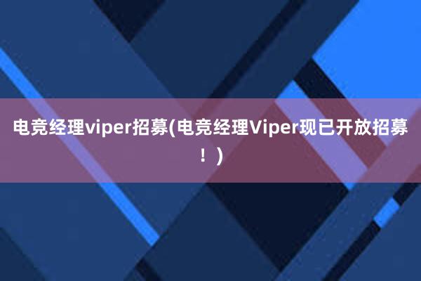 电竞经理viper招募(电竞经理Viper现已开放招募！)