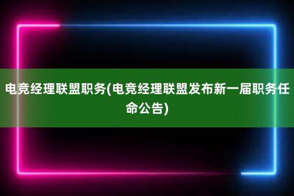 电竞经理联盟职务(电竞经理联盟发布新一届职务任命公告)