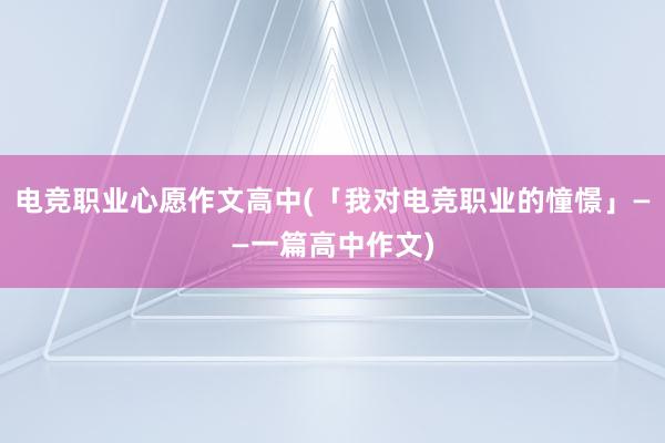 电竞职业心愿作文高中(「我对电竞职业的憧憬」——一篇高中作文)