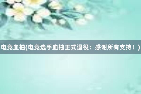 电竞血柚(电竞选手血柚正式退役：感谢所有支持！)