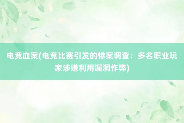 电竞血案(电竞比赛引发的惨案调查：多名职业玩家涉嫌利用漏洞作弊)