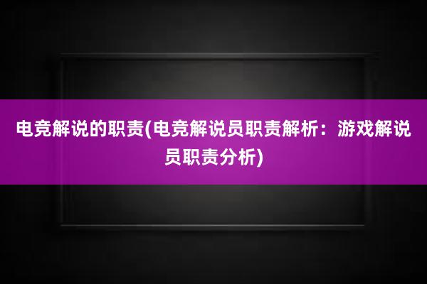 电竞解说的职责(电竞解说员职责解析：游戏解说员职责分析)