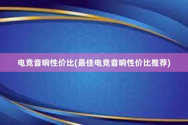 电竞音响性价比(最佳电竞音响性价比推荐)