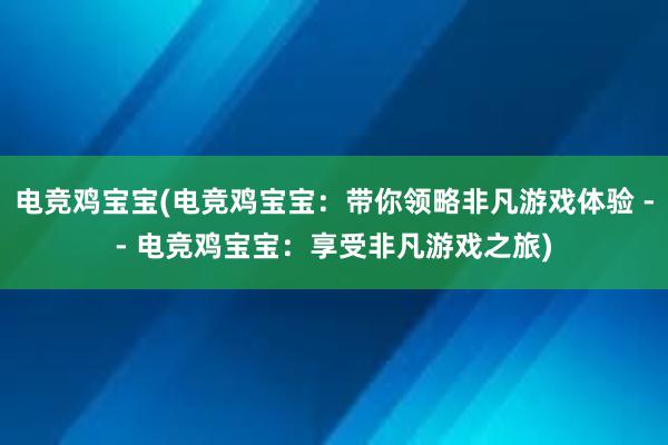 电竞鸡宝宝(电竞鸡宝宝：带你领略非凡游戏体验 -- 电竞鸡宝宝：享受非凡游戏之旅)