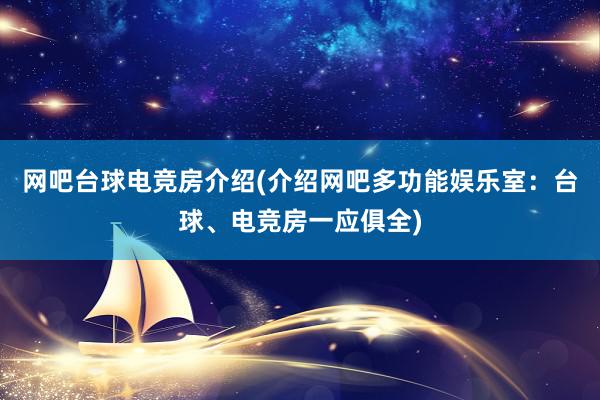 网吧台球电竞房介绍(介绍网吧多功能娱乐室：台球、电竞房一应俱全)