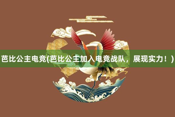 芭比公主电竞(芭比公主加入电竞战队，展现实力！)