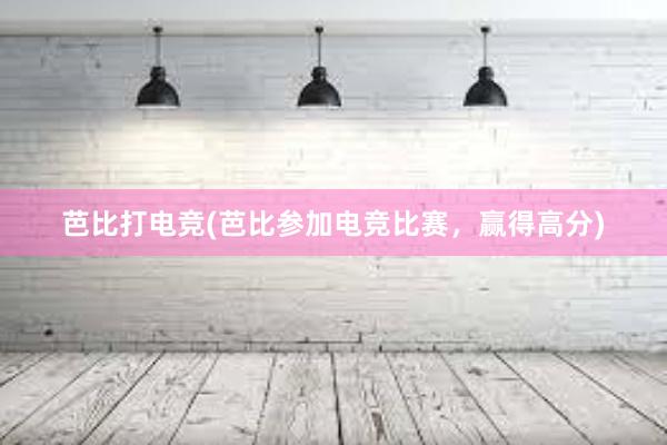 芭比打电竞(芭比参加电竞比赛，赢得高分)