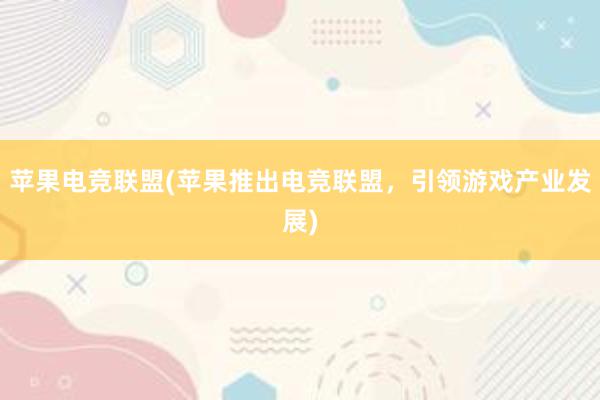 苹果电竞联盟(苹果推出电竞联盟，引领游戏产业发展)