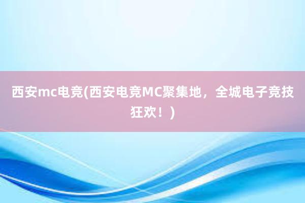 西安mc电竞(西安电竞MC聚集地，全城电子竞技狂欢！)