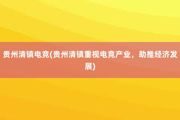 贵州清镇电竞(贵州清镇重视电竞产业，助推经济发展)