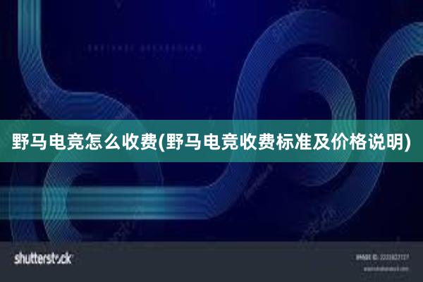 野马电竞怎么收费(野马电竞收费标准及价格说明)