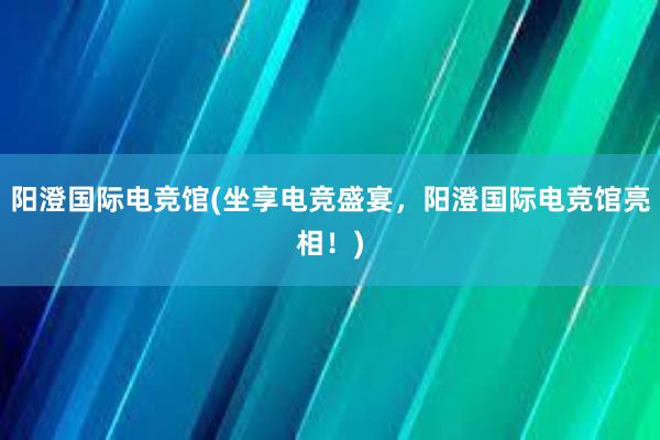 阳澄国际电竞馆(坐享电竞盛宴，阳澄国际电竞馆亮相！)