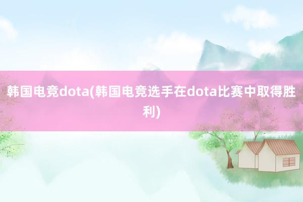 韩国电竞dota(韩国电竞选手在dota比赛中取得胜利)